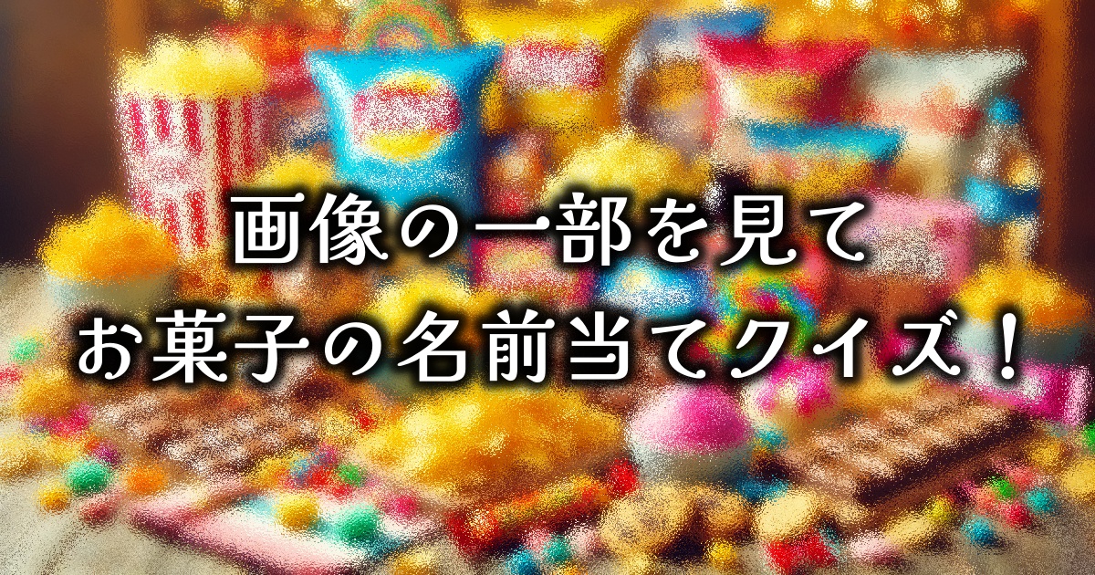 【画像の一部を見て】お菓子の名前当てクイズ！