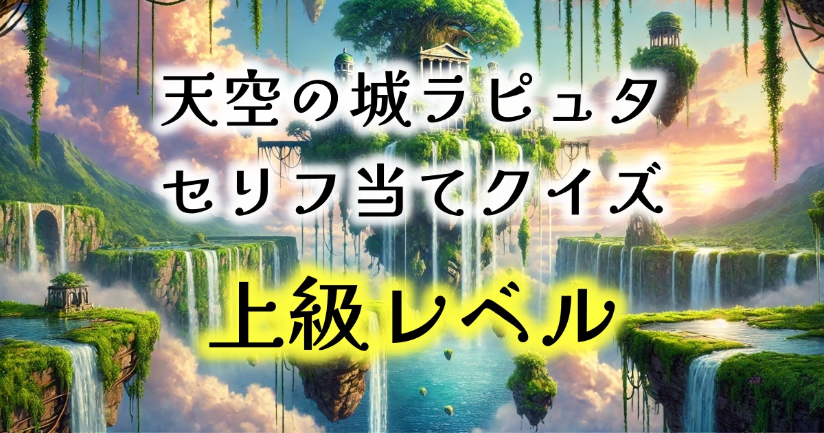 スタジオジブリの大人気作品「天空の城ラピュタ」のセリフ当てクイズです。